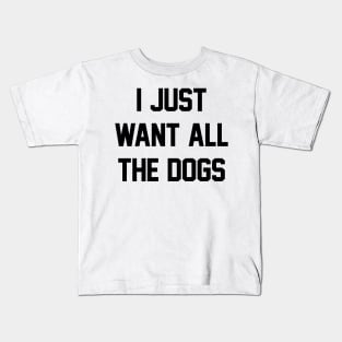 I Just Want All The Dogs Kids T-Shirt